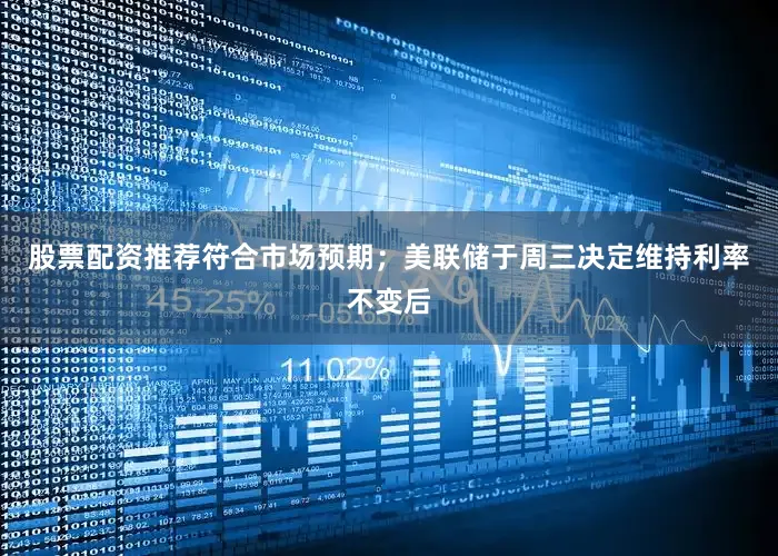 股票配资推荐符合市场预期；美联储于周三决定维持利率不变后