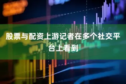 股票与配资上游记者在多个社交平台上看到