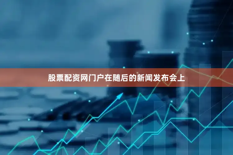 股票配资网门户　　在随后的新闻发布会上