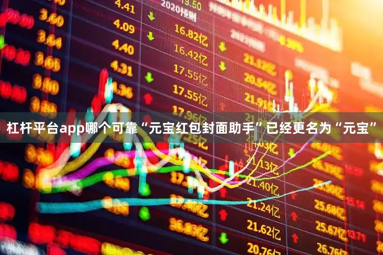 杠杆平台app哪个可靠“元宝红包封面助手”已经更名为“元宝”