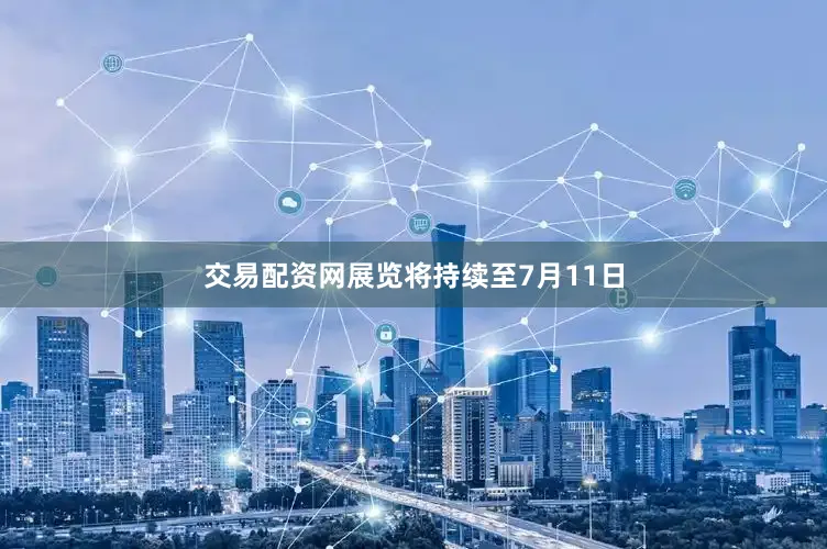 交易配资网展览将持续至7月11日