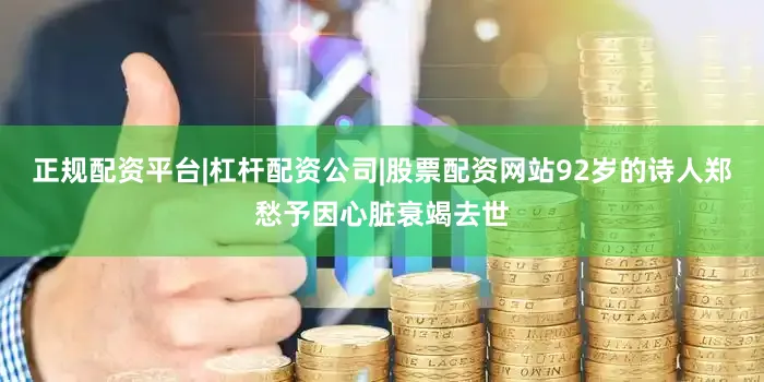 正规配资平台|杠杆配资公司|股票配资网站92岁的诗人郑愁予因心脏衰竭去世
