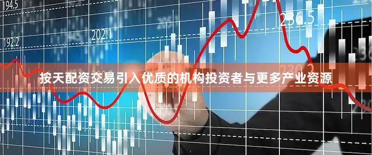 按天配资交易引入优质的机构投资者与更多产业资源