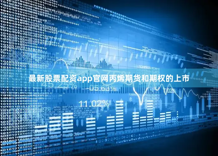 最新股票配资app官网丙烯期货和期权的上市