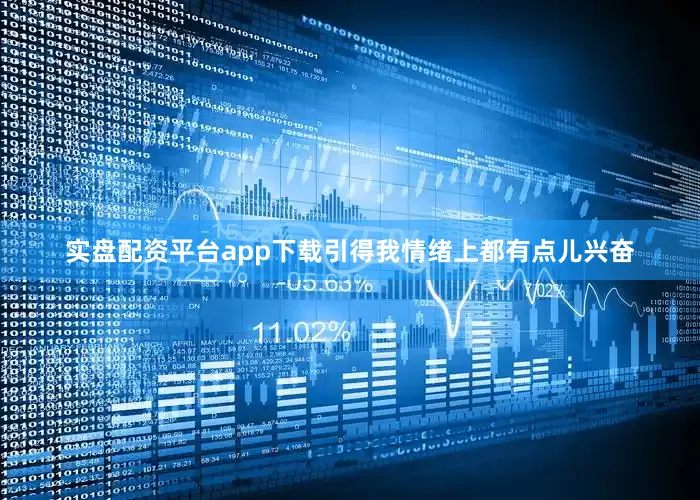 实盘配资平台app下载引得我情绪上都有点儿兴奋