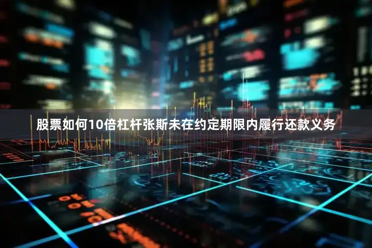 股票如何10倍杠杆张斯未在约定期限内履行还款义务