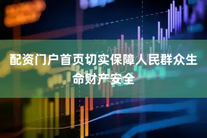 配资门户首页切实保障人民群众生命财产安全