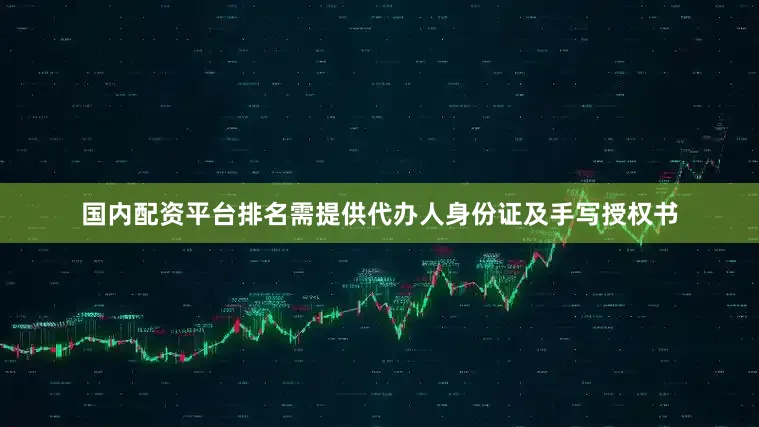 国内配资平台排名需提供代办人身份证及手写授权书
