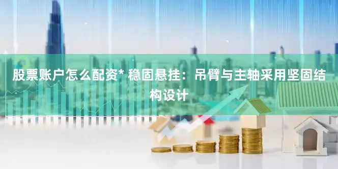 股票账户怎么配资* 稳固悬挂：吊臂与主轴采用坚固结构设计
