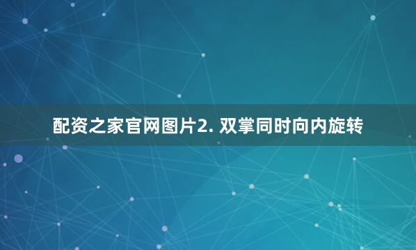 配资之家官网图片2. 双掌同时向内旋转