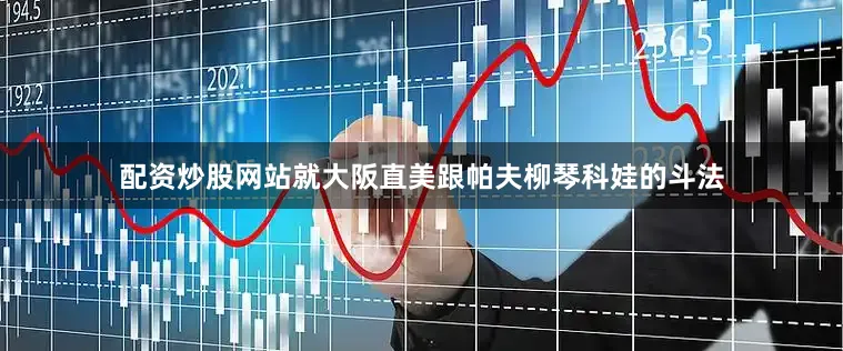 配资炒股网站就大阪直美跟帕夫柳琴科娃的斗法