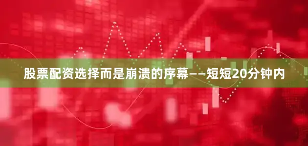 股票配资选择而是崩溃的序幕——短短20分钟内