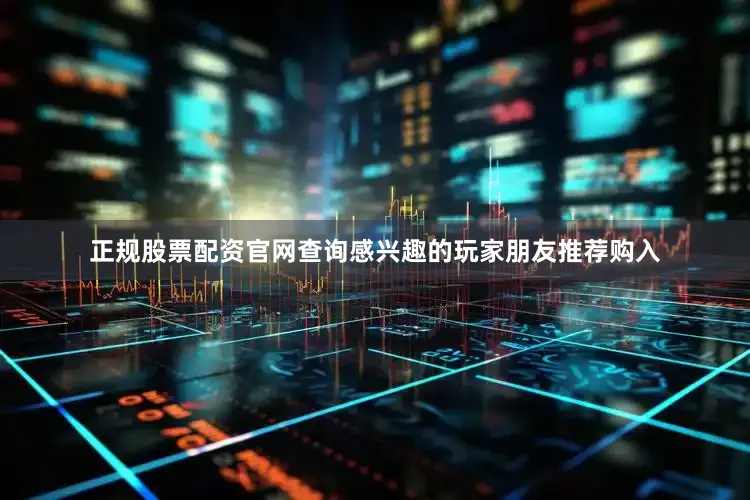 正规股票配资官网查询感兴趣的玩家朋友推荐购入