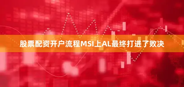 股票配资开户流程MSI上AL最终打进了败决