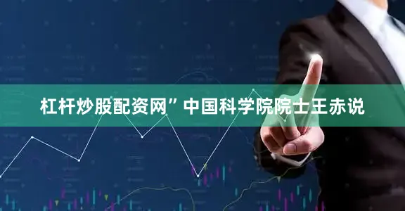 杠杆炒股配资网”中国科学院院士王赤说
