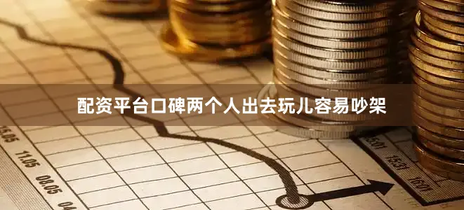 配资平台口碑两个人出去玩儿容易吵架