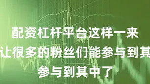 配资杠杆平台这样一来也就让很多的粉丝们能参与到其中了