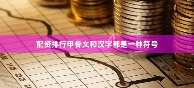配资排行甲骨文和汉字都是一种符号