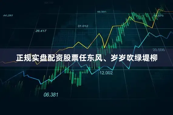 正规实盘配资股票任东风、岁岁吹绿堤柳