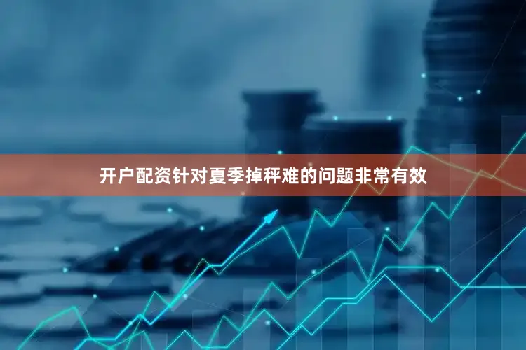 开户配资针对夏季掉秤难的问题非常有效