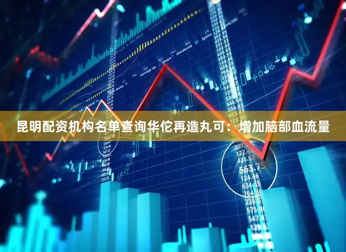 昆明配资机构名单查询华佗再造丸可：增加脑部血流量