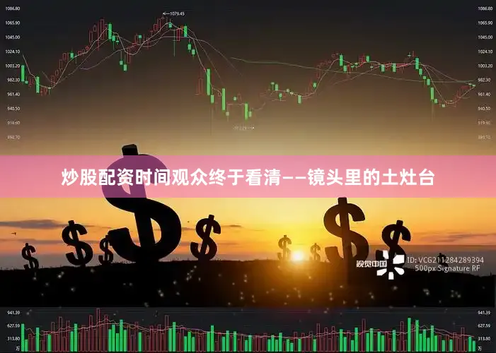 炒股配资时间观众终于看清——镜头里的土灶台