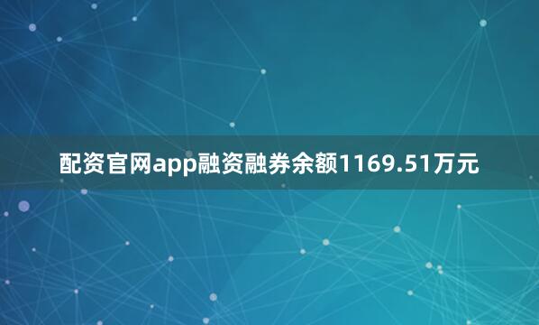 配资官网app融资融券余额1169.51万元