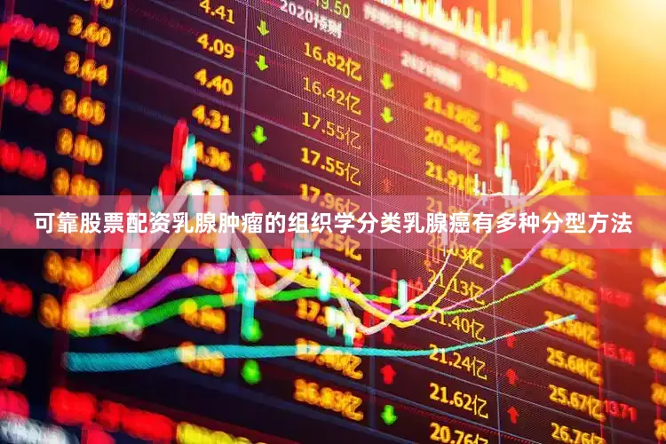 可靠股票配资乳腺肿瘤的组织学分类乳腺癌有多种分型方法