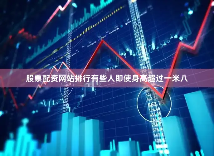 股票配资网站排行有些人即使身高超过一米八