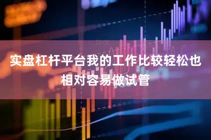 实盘杠杆平台我的工作比较轻松也相对容易做试管