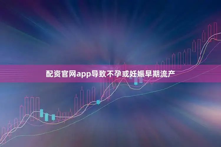配资官网app导致不孕或妊娠早期流产