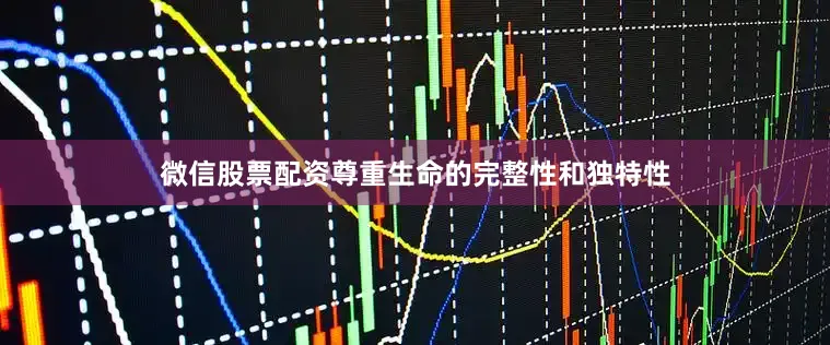 微信股票配资尊重生命的完整性和独特性