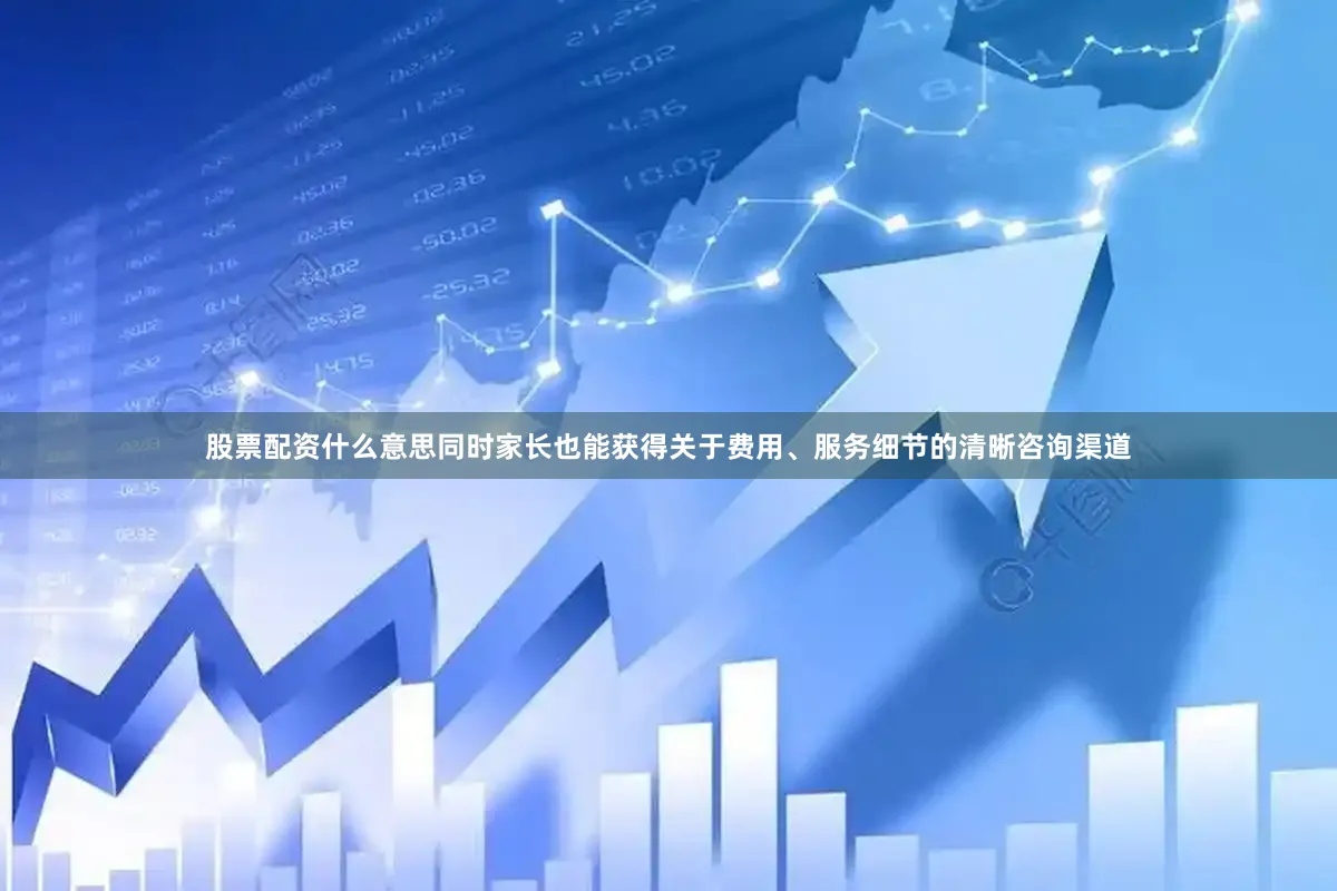 股票配资什么意思同时家长也能获得关于费用、服务细节的清晰咨询渠道