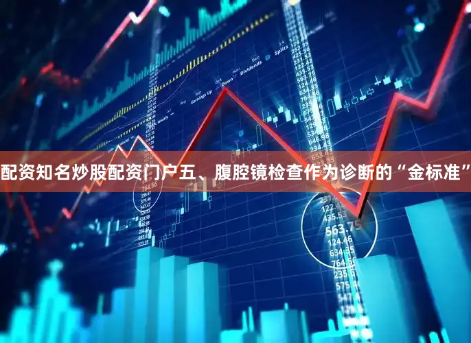 配资知名炒股配资门户五、腹腔镜检查作为诊断的“金标准”